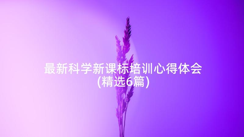 最新科学新课标培训心得体会(精选6篇)