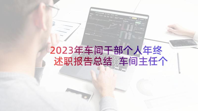 2023年车间干部个人年终述职报告总结 车间主任个人年终述职报告(通用9篇)