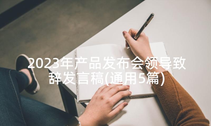 2023年产品发布会领导致辞发言稿(通用5篇)