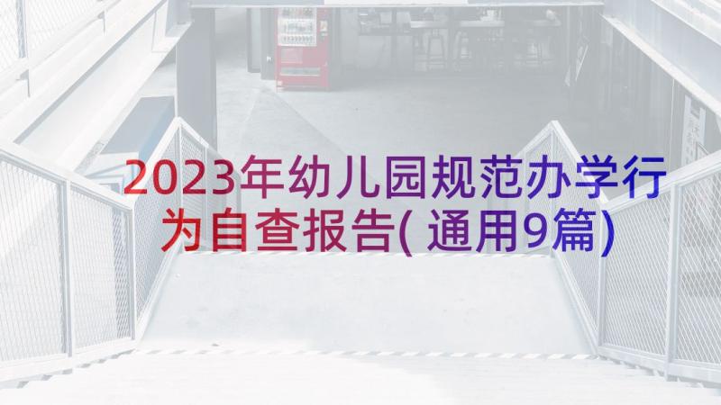 2023年幼儿园规范办学行为自查报告(通用9篇)