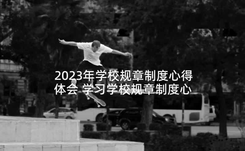 2023年学校规章制度心得体会 学习学校规章制度心得(优质5篇)