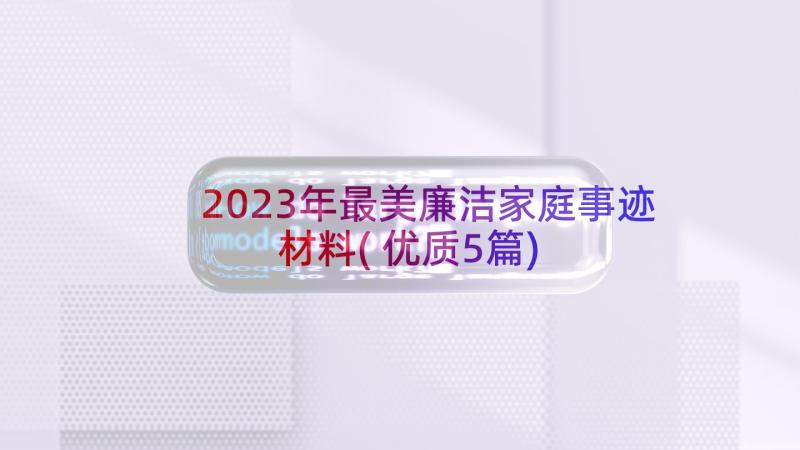 2023年最美廉洁家庭事迹材料(优质5篇)