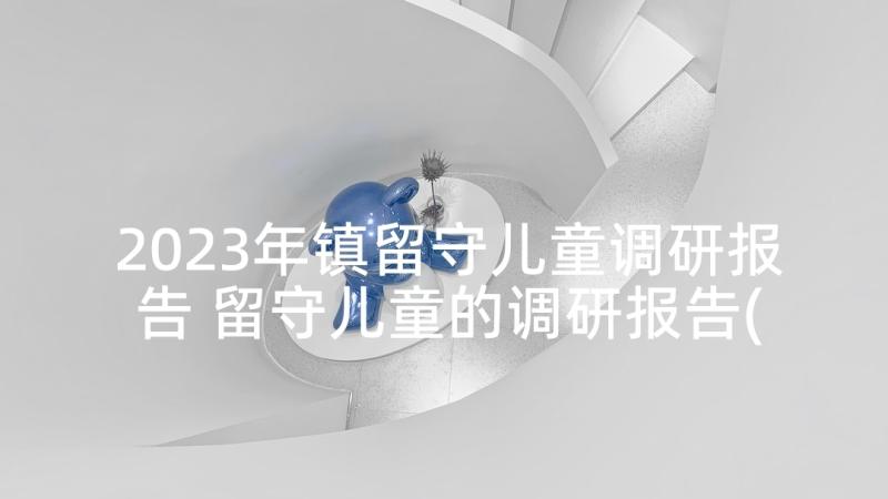 2023年镇留守儿童调研报告 留守儿童的调研报告(优秀5篇)