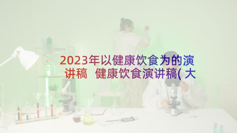 2023年以健康饮食为的演讲稿 健康饮食演讲稿(大全6篇)