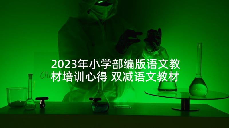 2023年小学部编版语文教材培训心得 双减语文教材培训心得体会(通用8篇)