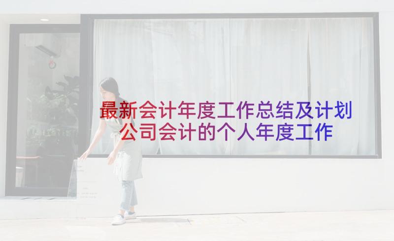 最新会计年度工作总结及计划 公司会计的个人年度工作计划(通用5篇)