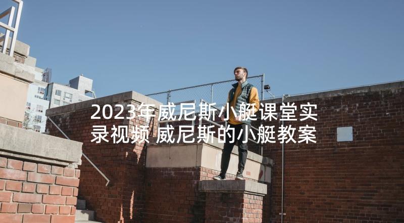 2023年威尼斯小艇课堂实录视频 威尼斯的小艇教案(汇总9篇)