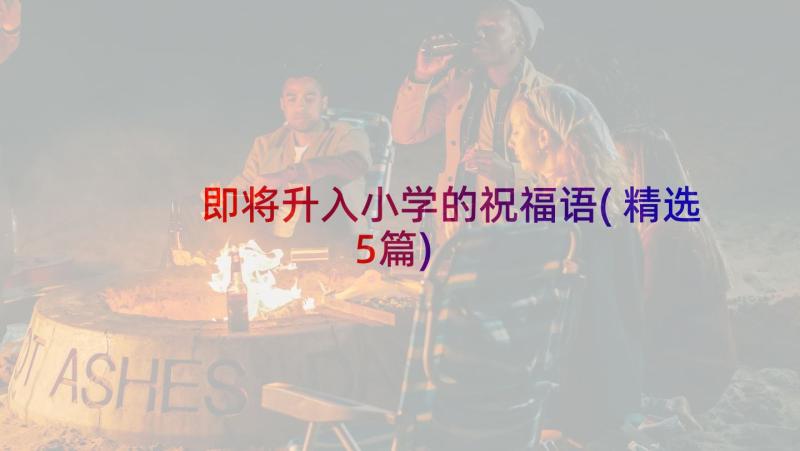 即将升入小学的祝福语(精选5篇)