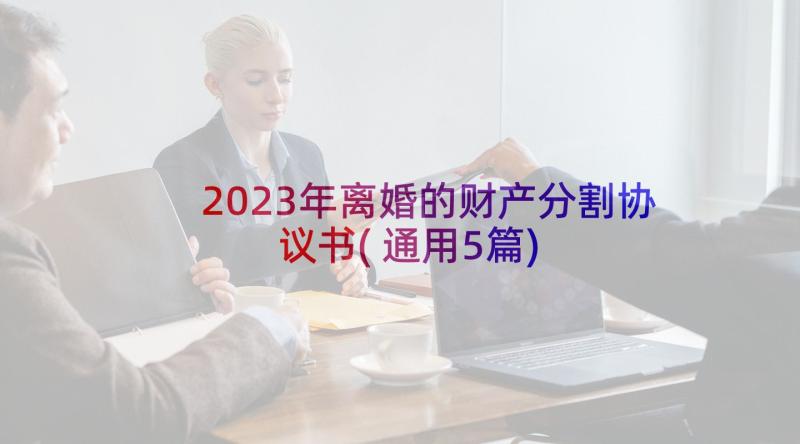 2023年离婚的财产分割协议书(通用5篇)