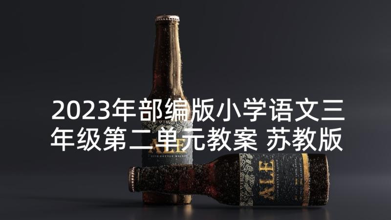 2023年部编版小学语文三年级第二单元教案 苏教版语文二年级第二单元复习教案(汇总5篇)