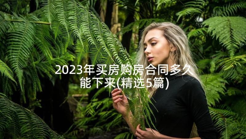 2023年买房购房合同多久能下来(精选5篇)