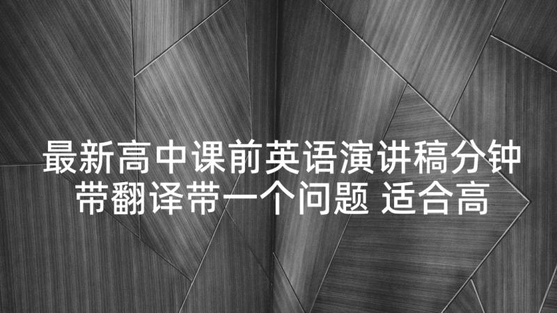 最新高中课前英语演讲稿分钟带翻译带一个问题 适合高中生课前三分钟演讲稿(通用10篇)