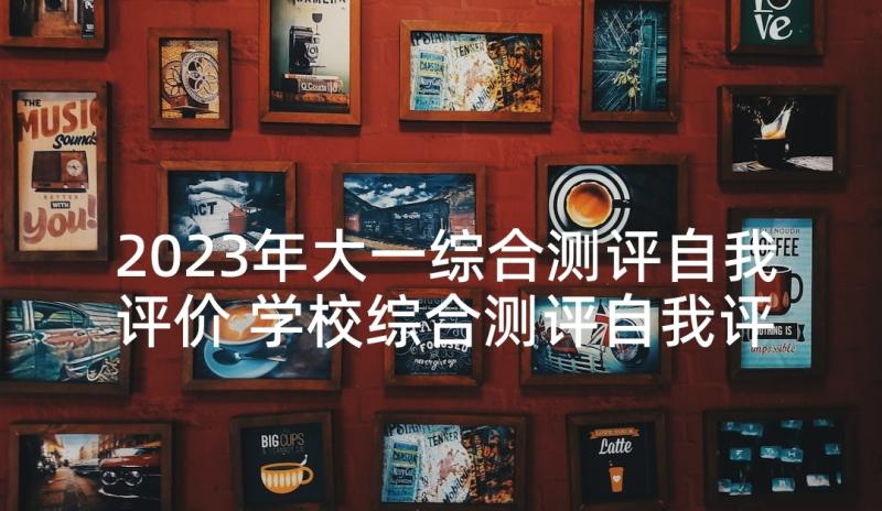 2023年大一综合测评自我评价 学校综合测评自我评价(大全5篇)