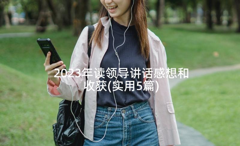 2023年读领导讲话感想和收获(实用5篇)