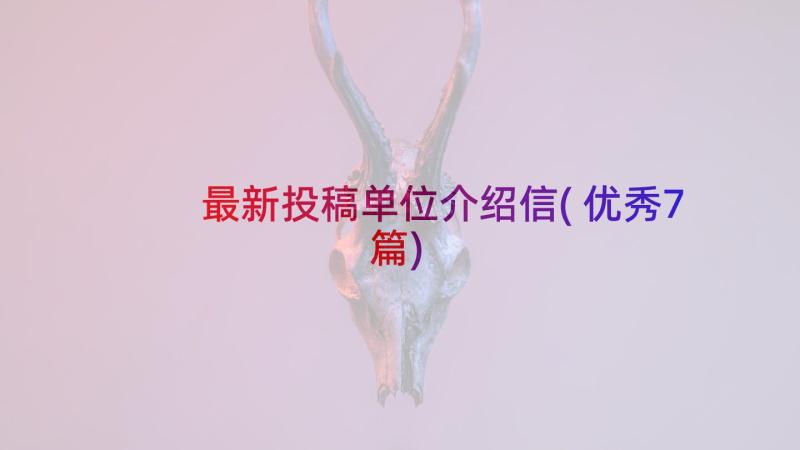 最新投稿单位介绍信(优秀7篇)