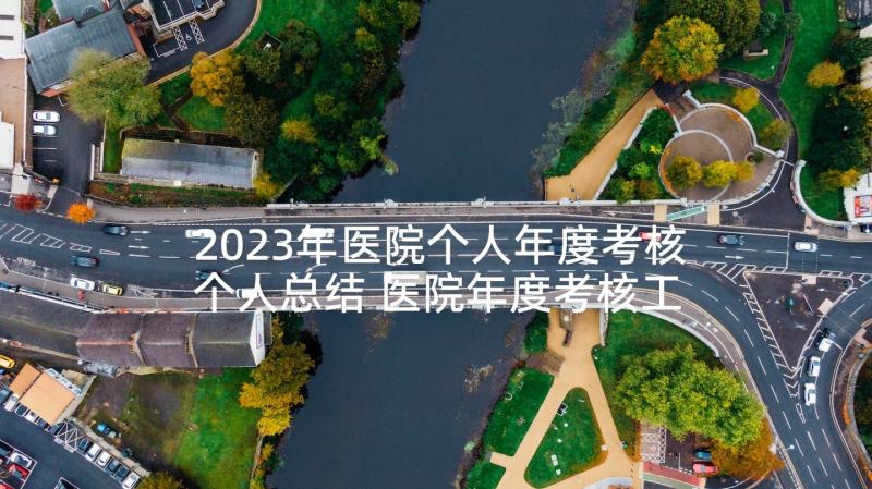 2023年医院个人年度考核个人总结 医院年度考核工作总结(模板7篇)