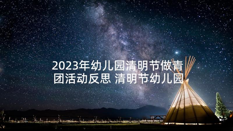 2023年幼儿园清明节做青团活动反思 清明节幼儿园活动教案(优秀7篇)