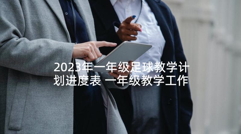 2023年一年级足球教学计划进度表 一年级教学工作总结(大全7篇)