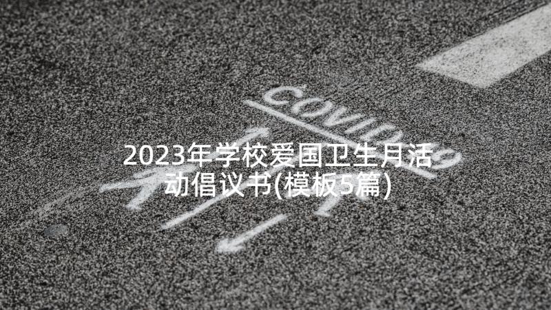 2023年学校爱国卫生月活动倡议书(模板5篇)