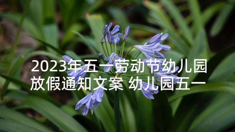 2023年五一劳动节幼儿园放假通知文案 幼儿园五一劳动节放假通知(模板9篇)