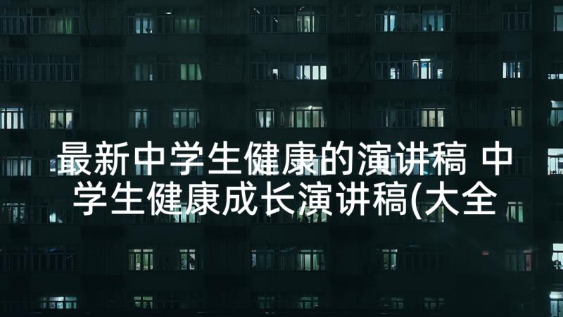 最新中学生健康的演讲稿 中学生健康成长演讲稿(大全5篇)