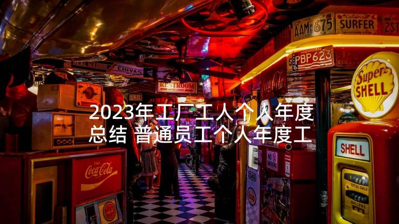 2023年工厂工人个人年度总结 普通员工个人年度工作总结(模板6篇)