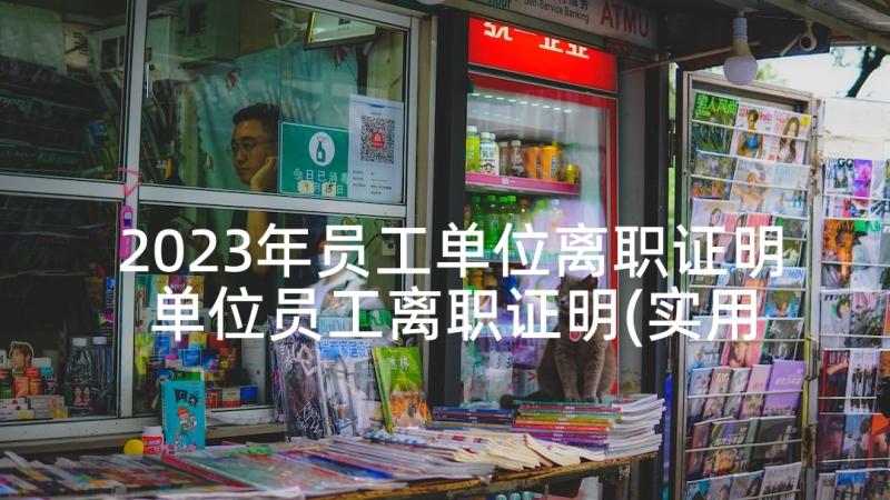 2023年员工单位离职证明 单位员工离职证明(实用10篇)