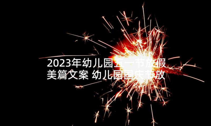 2023年幼儿园五一节放假美篇文案 幼儿园国庆节放假通知温馨提示美篇文案(大全5篇)