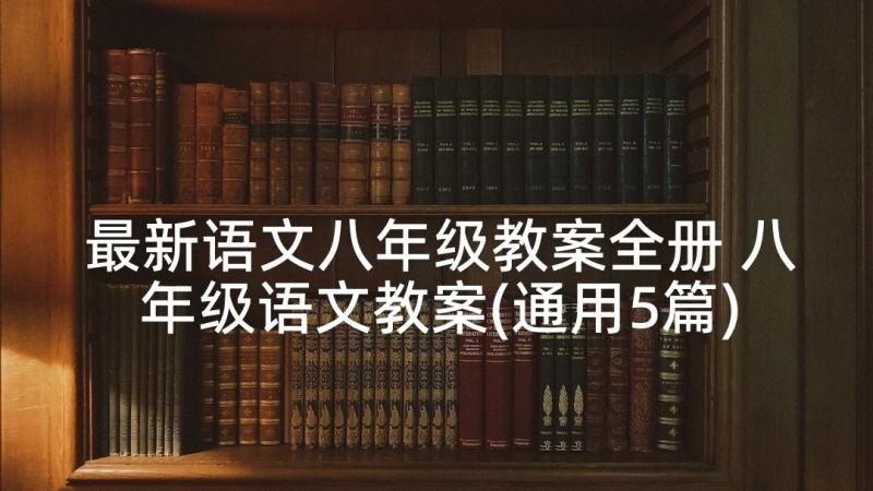 最新语文八年级教案全册 八年级语文教案(通用5篇)