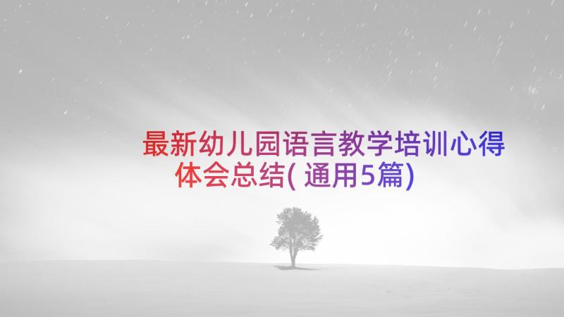 最新幼儿园语言教学培训心得体会总结(通用5篇)