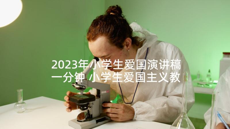 2023年小学生爱国演讲稿一分钟 小学生爱国主义教育演讲稿(优质5篇)