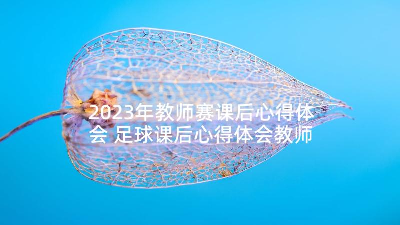 2023年教师赛课后心得体会 足球课后心得体会教师(大全5篇)