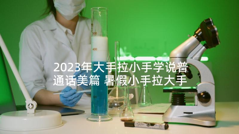 2023年大手拉小手学说普通话美篇 暑假小手拉大手心得体会(实用5篇)