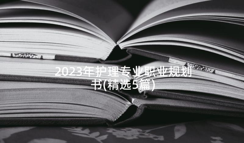 2023年护理专业职业规划书(精选5篇)