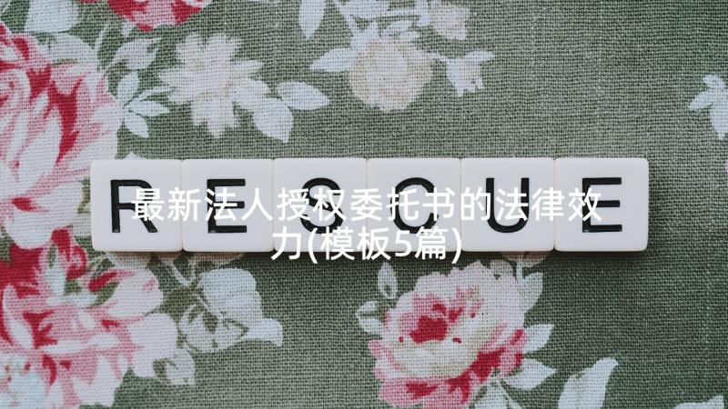 最新法人授权委托书的法律效力(模板5篇)