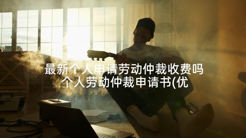 最新个人申请劳动仲裁收费吗 个人劳动仲裁申请书(优质5篇)