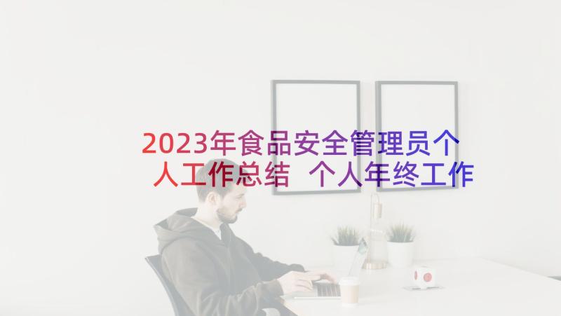 2023年食品安全管理员个人工作总结 个人年终工作总结提纲汇编文档(汇总10篇)