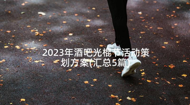 2023年酒吧光棍节活动策划方案(汇总5篇)