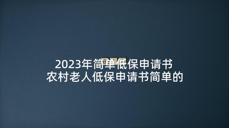 2023年简单低保申请书 农村老人低保申请书简单的(优秀10篇)