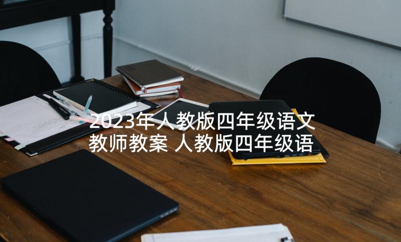 2023年人教版四年级语文教师教案 人教版四年级语文教师精编教案(通用8篇)