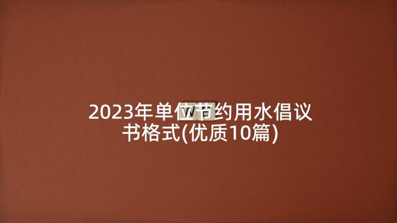 2023年单位节约用水倡议书格式(优质10篇)