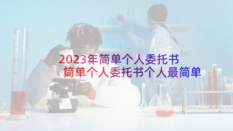 2023年简单个人委托书 简单个人委托书个人最简单委托书(优秀8篇)