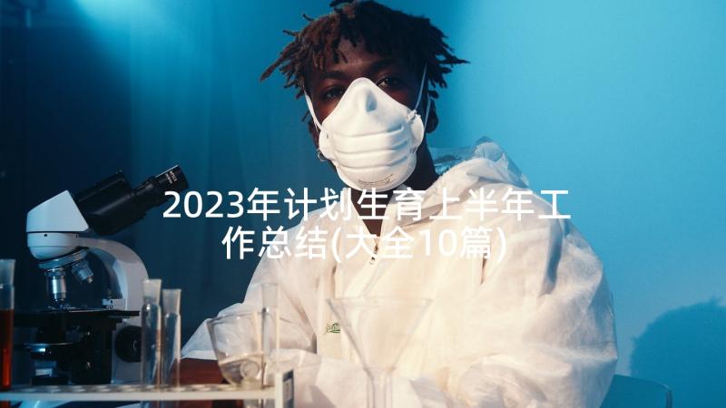 2023年计划生育上半年工作总结(大全10篇)