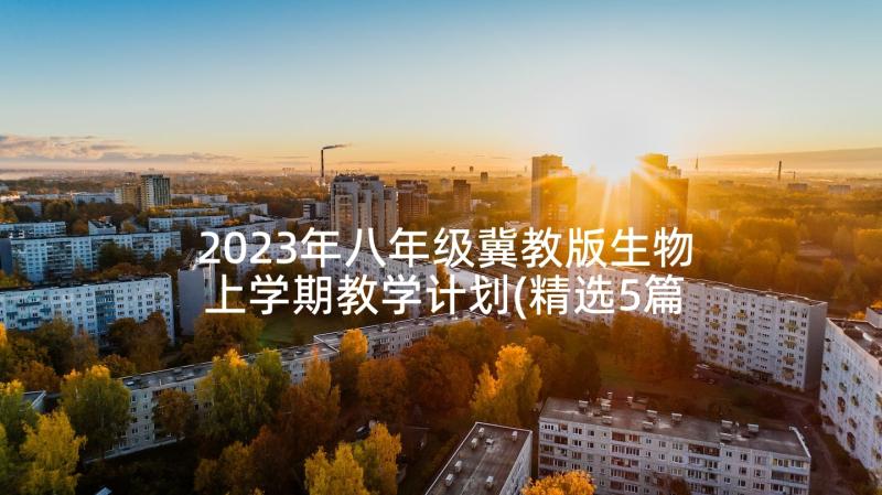 2023年八年级冀教版生物上学期教学计划(精选5篇)