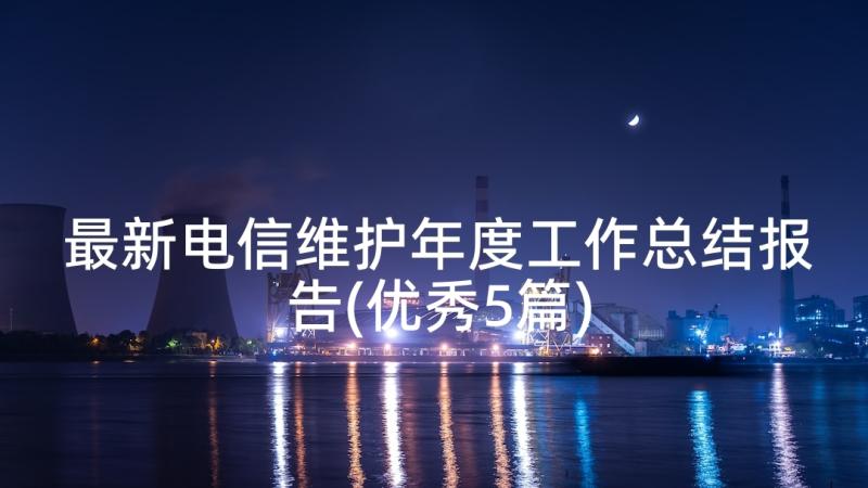 最新电信维护年度工作总结报告(优秀5篇)