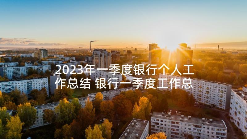 2023年一季度银行个人工作总结 银行一季度工作总结(汇总6篇)