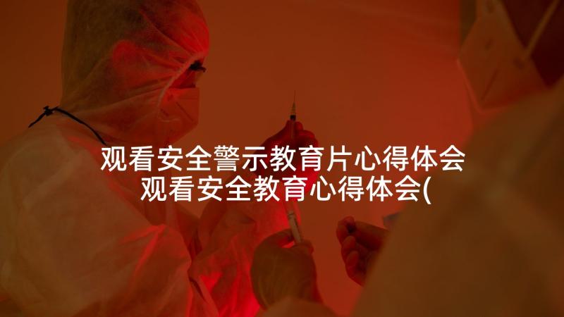 观看安全警示教育片心得体会 观看安全教育心得体会(大全8篇)