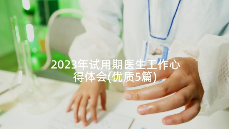 2023年试用期医生工作心得体会(优质5篇)