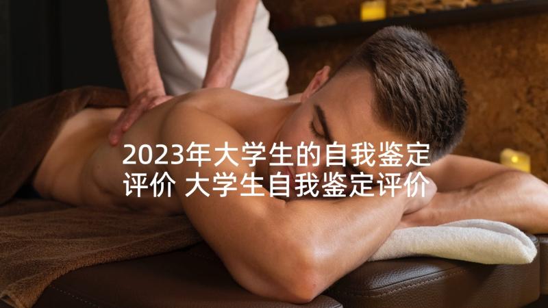 2023年大学生的自我鉴定评价 大学生自我鉴定评价(优秀9篇)