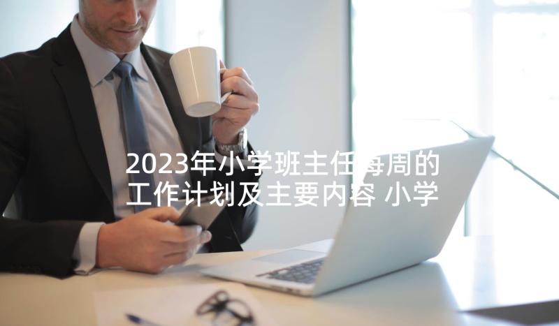 2023年小学班主任每周的工作计划及主要内容 小学班主任每周工作计划表(通用5篇)